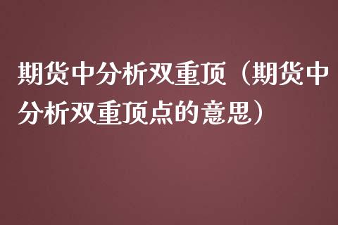 期货中分析双重顶（期货中分析双重顶点的意思） (https://www.njaxzs.com/) 期货直播间 第1张