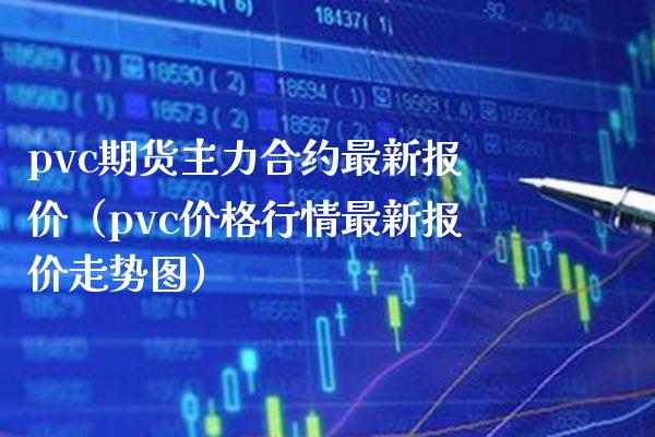 pvc期货主力合约最新报价（pvc行情最新报价走势图） (https://www.njaxzs.com/) 内盘期货 第1张