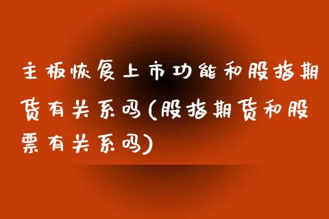 主板恢复上市功能和股指期货有关系吗(股指期货和股票有关系吗) (https://www.njaxzs.com/) 期货直播间 第1张