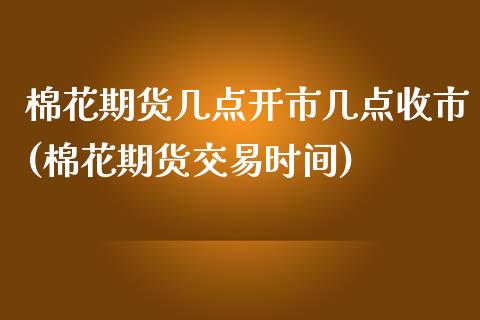 棉花期货几点开市几点收市(棉花期货交易时间) (https://www.njaxzs.com/) 内盘期货 第1张