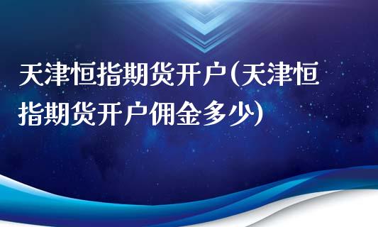 天津恒指期货开户(天津恒指期货开户佣金多少) (https://www.njaxzs.com/) 期货直播间 第1张