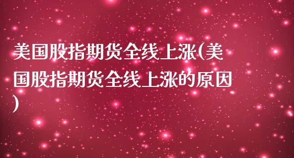 美国股指期货全线上涨(美国股指期货全线上涨的原因) (https://www.njaxzs.com/) 原油期货 第1张