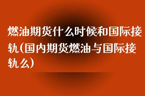燃油期货什么时候和国际接轨(国内期货燃油与国际接轨么) (https://www.njaxzs.com/) 内盘期货 第1张