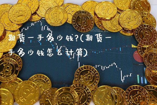 期货一手多少钱?(期货一手多少钱怎么计算) (https://www.njaxzs.com/) 期货直播间 第1张