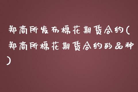 郑商所发布棉花期货合约(郑商所棉花期货合约的品种) (https://www.njaxzs.com/) 原油期货 第1张