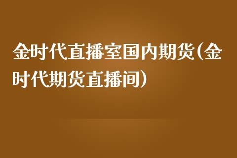 金时代直播室国内期货(金时代期货直播间) (https://www.njaxzs.com/) 原油期货 第1张