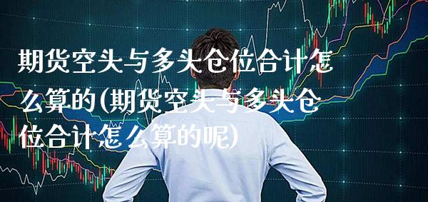期货空头与多头仓位合计怎么算的(期货空头与多头仓位合计怎么算的呢) (https://www.njaxzs.com/) 原油期货 第1张