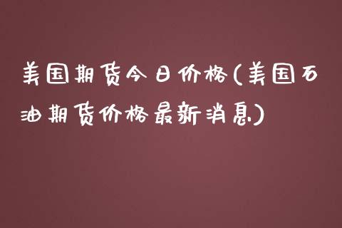 美国期货今日价格(美国石油期货价格最新消息) (https://www.njaxzs.com/) 原油期货 第1张