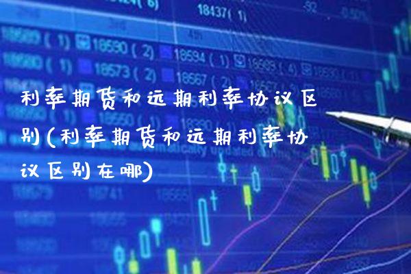 利率期货和远期利率协议区别(利率期货和远期利率协议区别在哪) (https://www.njaxzs.com/) 期货直播间 第1张
