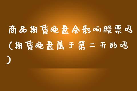 商品期货晚盘会影响股票吗(期货晚盘属于第二天的吗) (https://www.njaxzs.com/) 期货投资 第1张