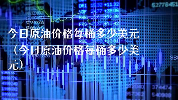 今日原油每桶多少美元（今日原油每桶多少美元） (https://www.njaxzs.com/) 期货直播间 第1张