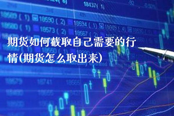 期货如何截取自己需要的行情(期货怎么取出来) (https://www.njaxzs.com/) 内盘期货 第1张