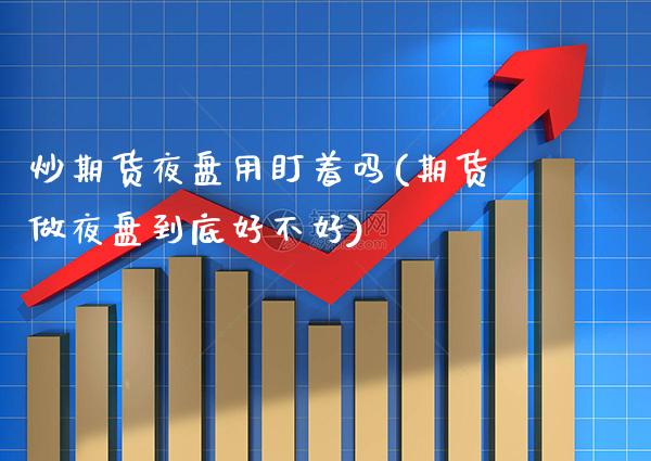 炒期货夜盘用盯着吗(期货做夜盘到底好不好) (https://www.njaxzs.com/) 期货直播间 第1张