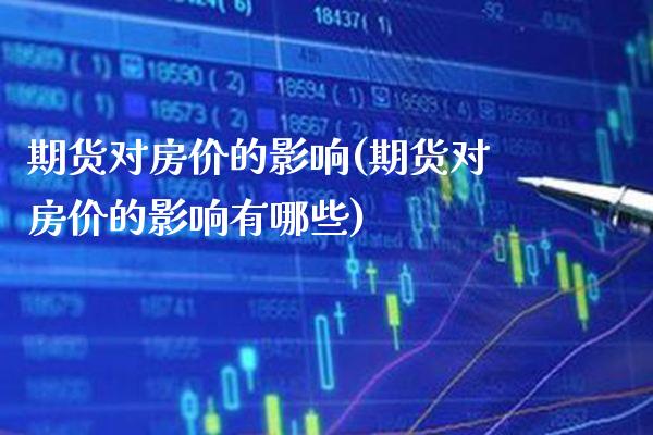 期货对房价的影响(期货对房价的影响有哪些) (https://www.njaxzs.com/) 期货直播间 第1张
