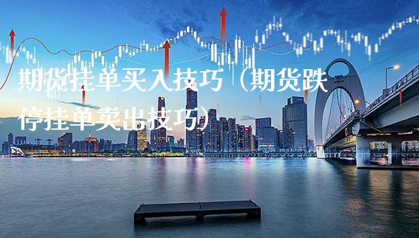 期货挂单买入技巧（期货跌停挂单卖出技巧） (https://www.njaxzs.com/) 期货直播间 第1张
