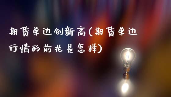 期货单边创新高(期货单边行情的前兆是怎样) (https://www.njaxzs.com/) 期货行情 第1张