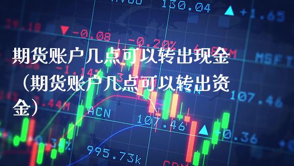 期货账户几点可以转出现金（期货账户几点可以转出资金） (https://www.njaxzs.com/) 期货行情 第1张