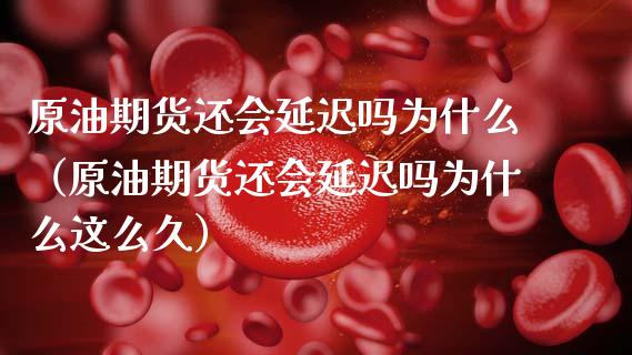 原油期货还会延迟吗为什么（原油期货还会延迟吗为什么这么久） (https://www.njaxzs.com/) 黄金期货 第1张