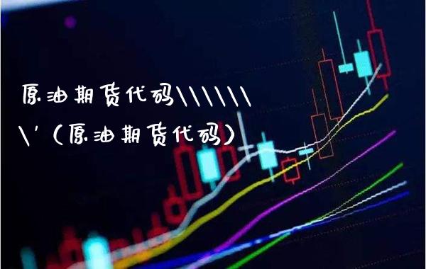 原油期货代码\\\'（原油期货代码） (https://www.njaxzs.com/) 内盘期货 第1张