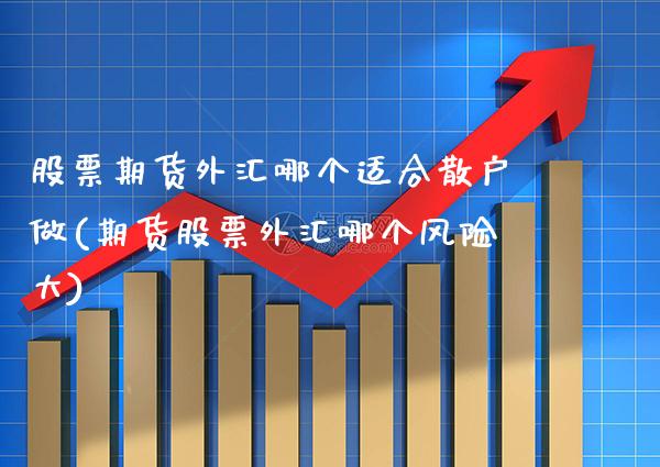 股票期货外汇哪个适合散户做(期货股票外汇哪个风险大) (https://www.njaxzs.com/) 期货投资 第1张