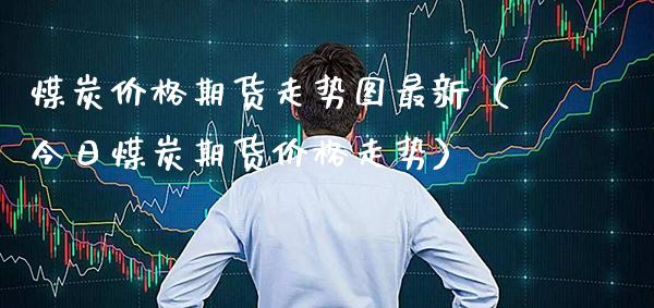 煤炭期货走势图最新(今日煤炭期货走势) 期货直播间 第1张-爱新财经 煤炭期货走势图最新(今日煤炭期货走势) (https://www.njaxzs.com/) 期货直播间 第1张