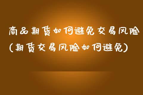 商品期货如何避免交易风险(期货交易风险如何避免) (https://www.njaxzs.com/) 期货投资 第1张