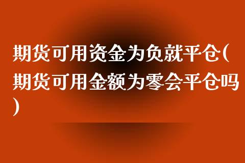期货可用资金为负就平仓(期货可用金额为零会平仓吗) (https://www.njaxzs.com/) 原油期货 第1张