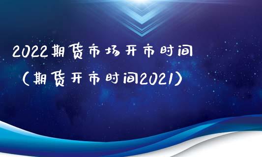 2022期货市场开市时间（期货开市时间2021） (https://www.njaxzs.com/) 期货直播间 第1张