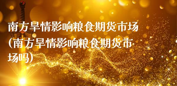 南方旱情影响粮食期货市场(南方旱情影响粮食期货市场吗) (https://www.njaxzs.com/) 黄金期货 第1张