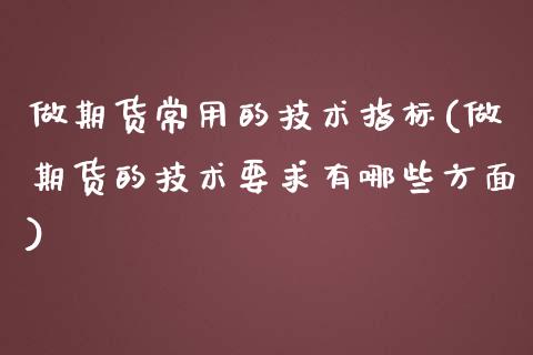 做期货常用的技术指标(做期货的技术要求有哪些方面) (https://www.njaxzs.com/) 期货投资 第1张