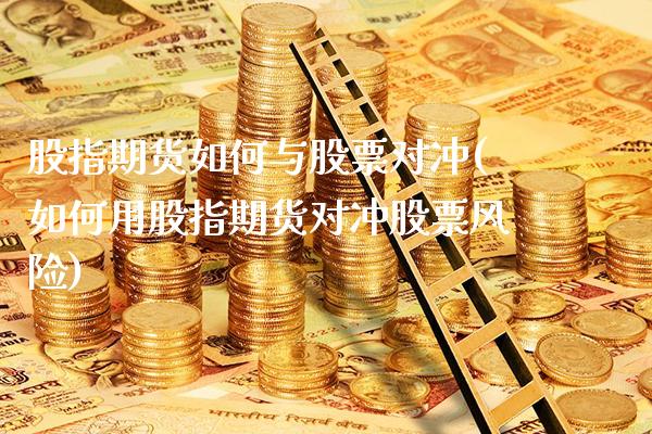 股指期货如何与股票对冲(如何用股指期货对冲股票风险) (https://www.njaxzs.com/) 期货直播间 第1张