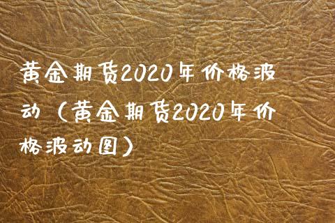 黄金期货2020年波动（黄金期货2020年波动图） (https://www.njaxzs.com/) 内盘期货 第1张