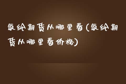 氨纶期货从哪里看(氨纶期货从哪里看) (https://www.njaxzs.com/) 期货直播间 第1张