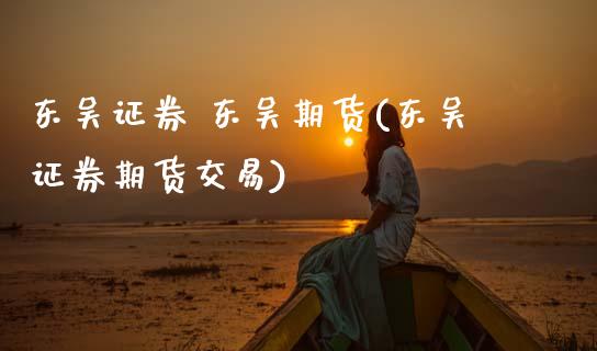 东吴证券 东吴期货(东吴证券期货交易) 期货直播间 第1张-爱新财经 东吴证券 东吴期货(东吴证券期货交易) (https://www.njaxzs.com/) 期货直播间 第1张