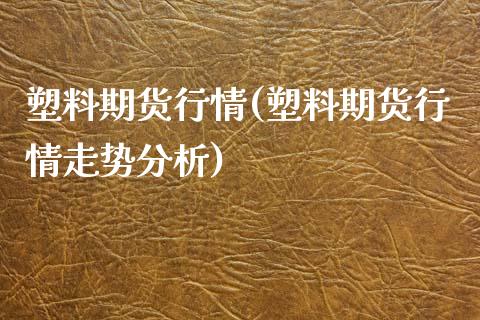 塑料期货行情(塑料期货行情走势分析) (https://www.njaxzs.com/) 原油期货 第1张