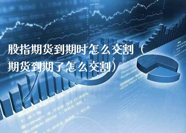 股指期货到期时怎么交割（期货到期了怎么交割） (https://www.njaxzs.com/) 期货行情 第1张