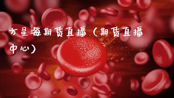 方星海期货直播（期货直播中心） (https://www.njaxzs.com/) 期货直播间 第1张