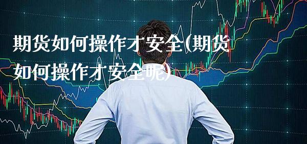 期货如何操作才安全(期货如何操作才安全呢) (https://www.njaxzs.com/) 原油期货 第1张