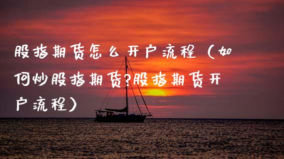 股指期货怎么开户流程（如何炒股指期货?股指期货开户流程） (https://www.njaxzs.com/) 期货直播间 第1张