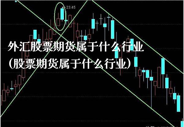 外汇股票期货属于什么行业(股票期货属于什么行业) (https://www.njaxzs.com/) 期货直播间 第1张