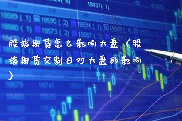 股指期货怎么影响大盘（股指期货交割日对大盘的影响） (https://www.njaxzs.com/) 期货行情 第1张