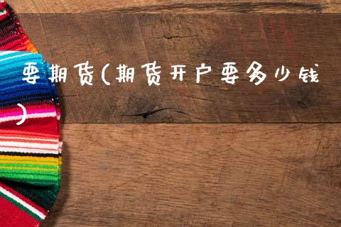 要期货(期货开户要多少钱) (https://www.njaxzs.com/) 原油期货 第1张