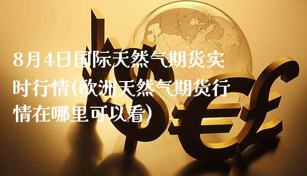 8月4日国际天然气期货实时行情(欧洲天然气期货行情在哪里可以看) (https://www.njaxzs.com/) 原油期货 第1张