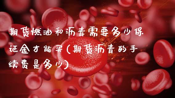 期货燃油和沥青需要多少保证金才能买(期货沥青的手续费是多少) (https://www.njaxzs.com/) 原油期货 第1张