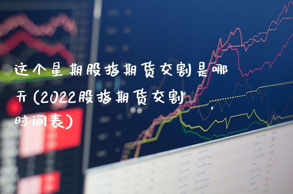 这个星期股指期货交割是哪天(2022股指期货交割时间表) (https://www.njaxzs.com/) 期货直播间 第1张