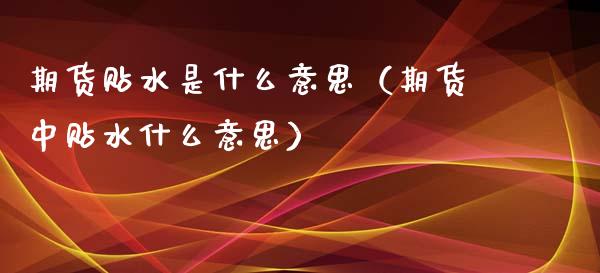 期货贴水是什么意思（期货中贴水什么意思） (https://www.njaxzs.com/) 期货行情 第1张