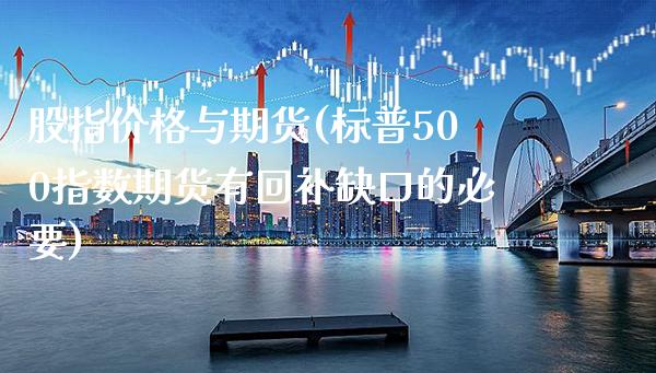 股指价格与期货(标普500指数期货有回补缺口的必要) (https://www.njaxzs.com/) 内盘期货 第1张