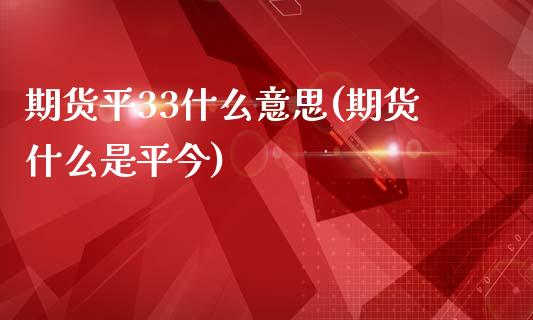 期货平33什么意思(期货什么是平今) (https://www.njaxzs.com/) 黄金期货 第1张