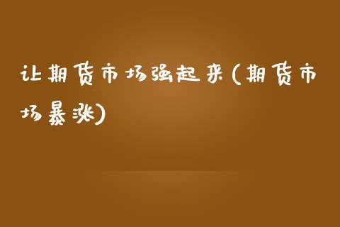 让期货市场强起来(期货市场暴涨) (https://www.njaxzs.com/) 期货直播间 第1张