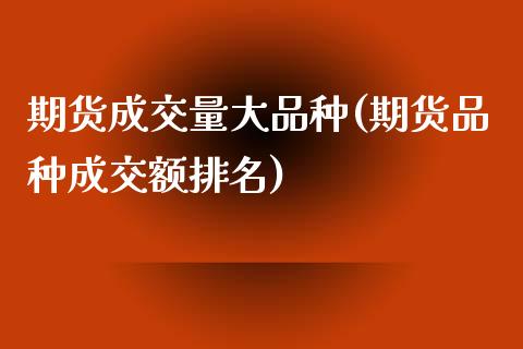 期货成交量大品种(期货品种成交额排名) (https://www.njaxzs.com/) 原油期货 第1张